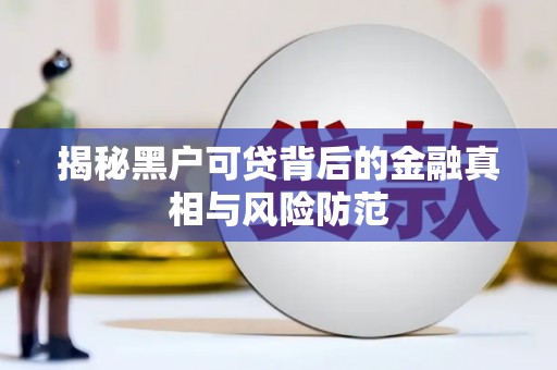 信阳揭秘黑户可贷背后的金融真相与风险防范