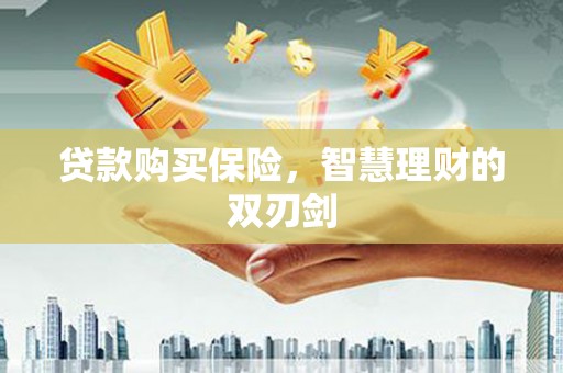信阳贷款购买保险，智慧理财的双刃剑