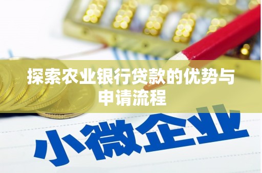 信阳探索农业银行贷款的优势与申请流程