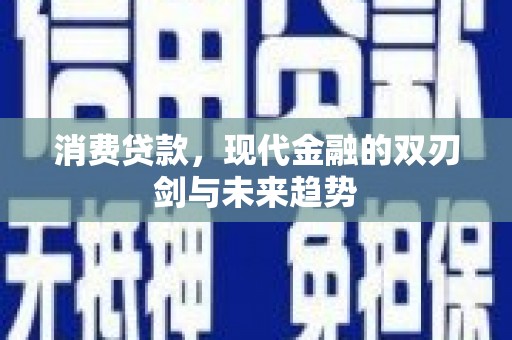 信阳消费贷款，现代金融的双刃剑与未来趋势