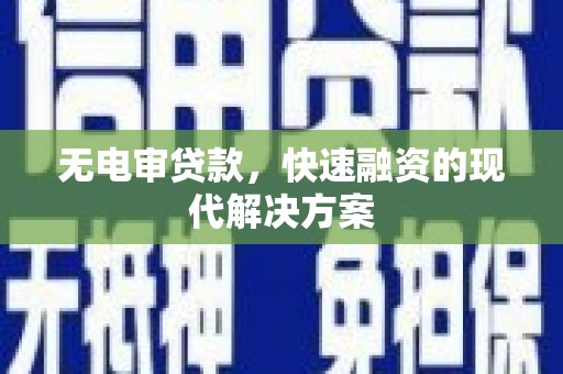 信阳无电审贷款，快速融资的现代解决方案