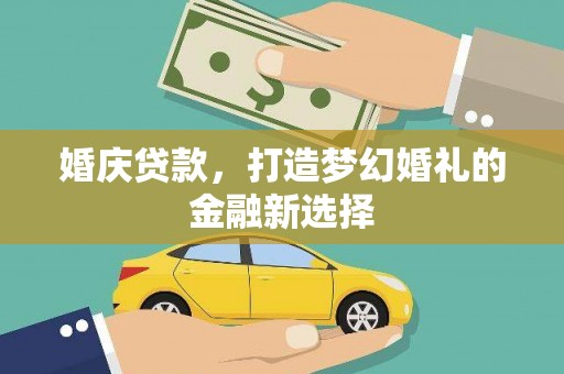 信阳婚庆贷款，打造梦幻婚礼的金融新选择