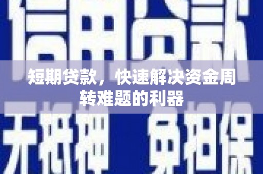 信阳短期贷款，快速解决资金周转难题的利器