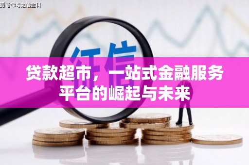 信阳贷款超市，一站式金融服务平台的崛起与未来