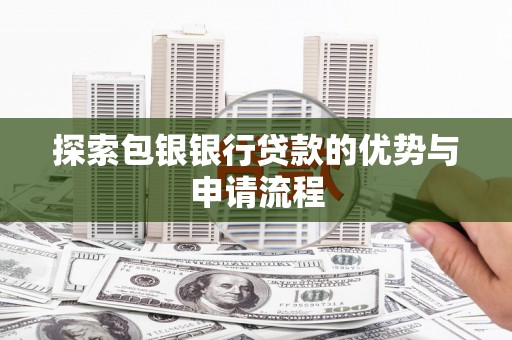 信阳探索包银银行贷款的优势与申请流程