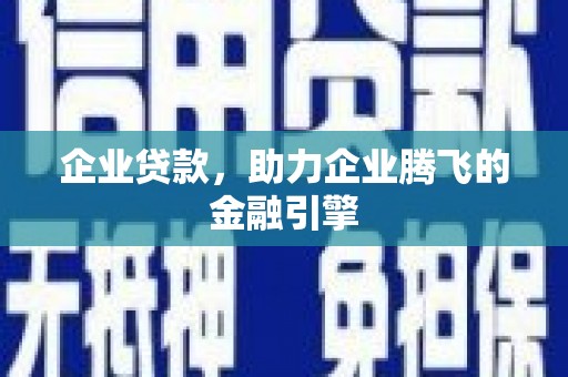 信阳企业贷款，助力企业腾飞的金融引擎