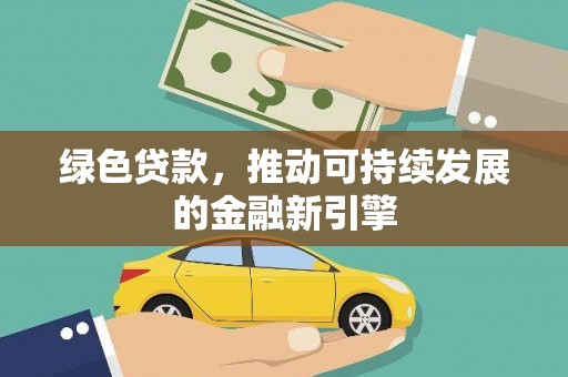 信阳绿色贷款，推动可持续发展的金融新引擎