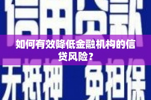 信阳如何有效降低金融机构的信贷风险？