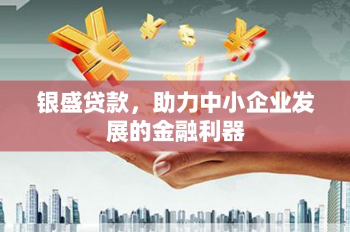 信阳银盛贷款，助力中小企业发展的金融利器
