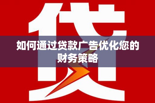 信阳如何通过贷款广告优化您的财务策略