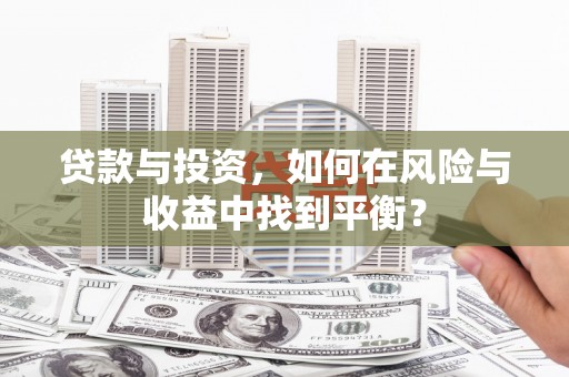 信阳贷款与投资，如何在风险与收益中找到平衡？