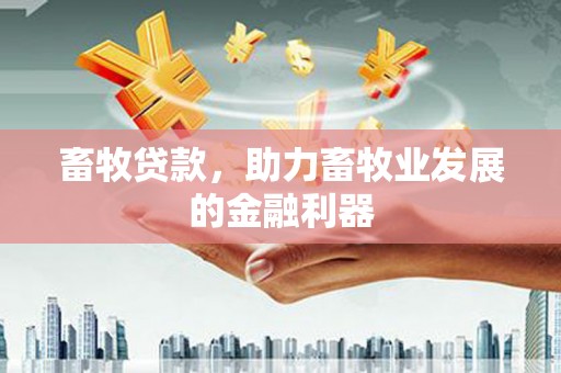信阳畜牧贷款，助力畜牧业发展的金融利器