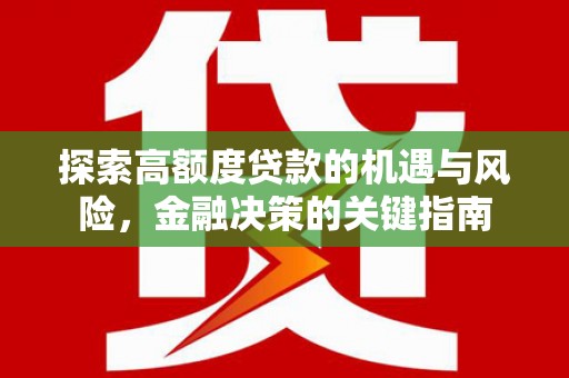 信阳探索高额度贷款的机遇与风险，金融决策的关键指南