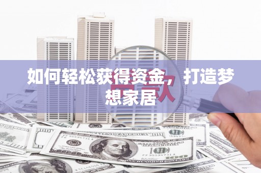 信阳如何轻松获得资金，打造梦想家居