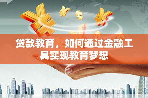 信阳贷款教育，如何通过金融工具实现教育梦想