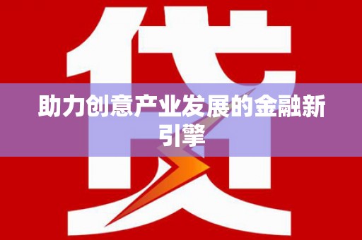信阳助力创意产业发展的金融新引擎