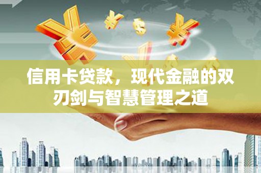 信阳信用卡贷款，现代金融的双刃剑与智慧管理之道