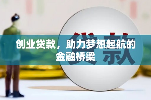 信阳创业贷款，助力梦想起航的金融桥梁