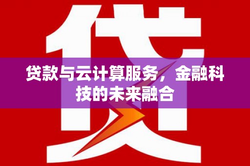 信阳贷款与云计算服务，金融科技的未来融合