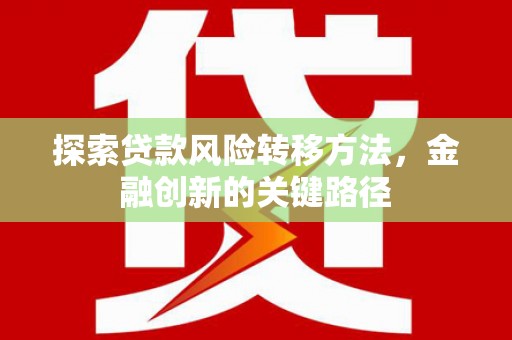 信阳探索贷款风险转移方法，金融创新的关键路径