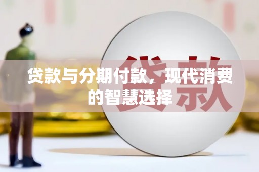 信阳贷款与分期付款，现代消费的智慧选择