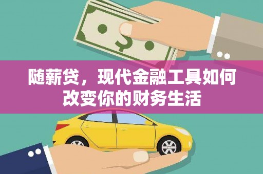 信阳随薪贷，现代金融工具如何改变你的财务生活