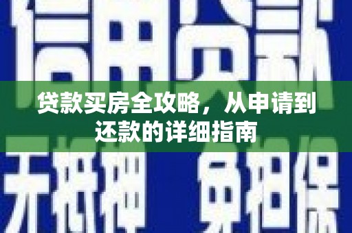 信阳贷款买房全攻略，从申请到还款的详细指南