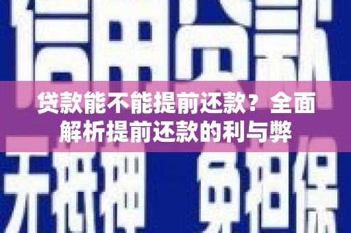 信阳贷款能不能提前还款？全面解析提前还款的利与弊