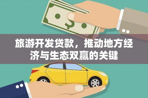 信阳旅游开发贷款，推动地方经济与生态双赢的关键