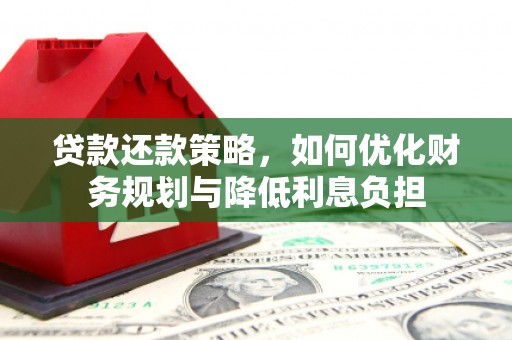 信阳贷款还款策略，如何优化财务规划与降低利息负担