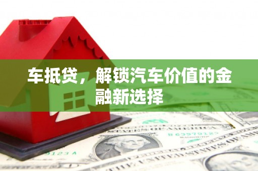 信阳车抵贷，解锁汽车价值的金融新选择
