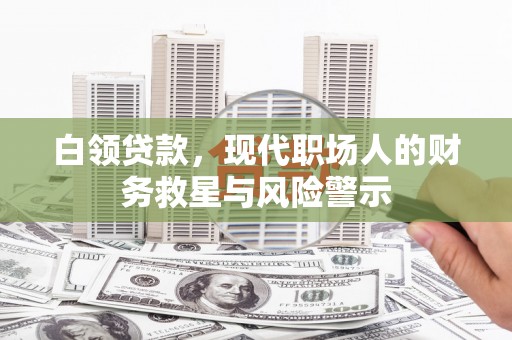 信阳白领贷款，现代职场人的财务救星与风险警示