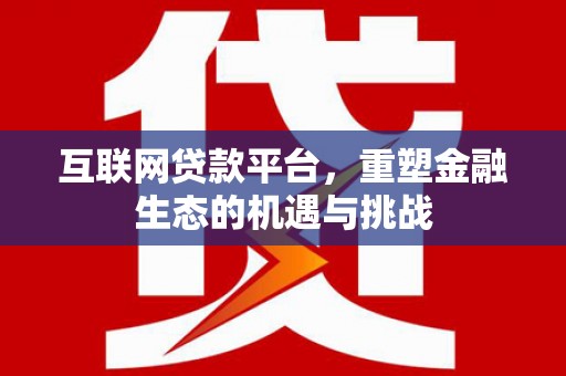信阳互联网贷款平台，重塑金融生态的机遇与挑战