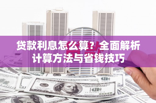 信阳贷款利息怎么算？全面解析计算方法与省钱技巧