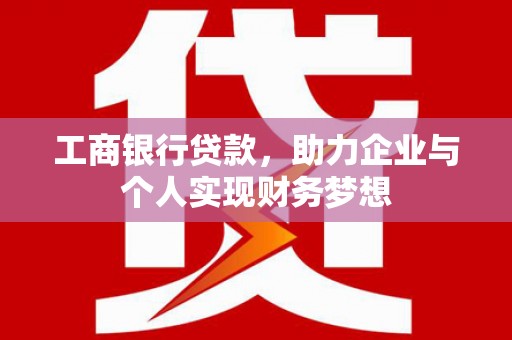 信阳工商银行贷款，助力企业与个人实现财务梦想