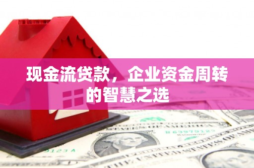 信阳现金流贷款，企业资金周转的智慧之选