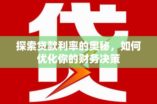 信阳探索贷款利率的奥秘，如何优化你的财务决策