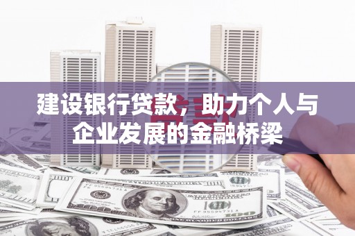 信阳建设银行贷款，助力个人与企业发展的金融桥梁