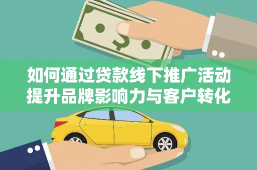 信阳如何通过贷款线下推广活动提升品牌影响力与客户转化率