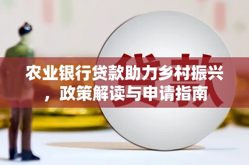 信阳农业银行贷款助力乡村振兴，政策解读与申请指南