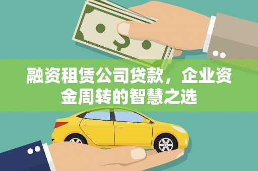 信阳融资租赁公司贷款，企业资金周转的智慧之选