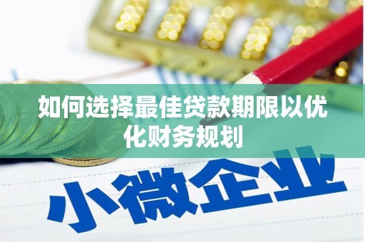 信阳如何选择最佳贷款期限以优化财务规划