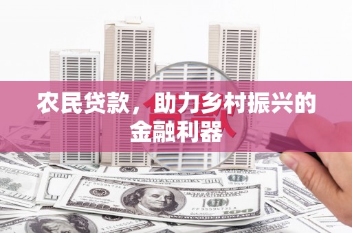 信阳农民贷款，助力乡村振兴的金融利器