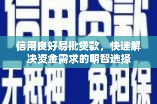 信阳信用良好易批贷款，快速解决资金需求的明智选择