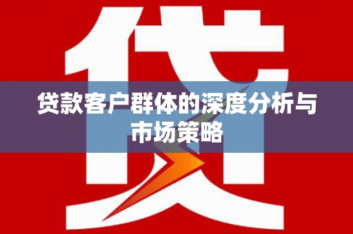 信阳贷款客户群体的深度分析与市场策略