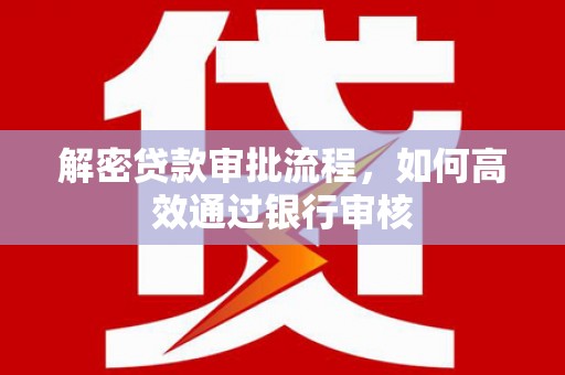 信阳解密贷款审批流程，如何高效通过银行审核