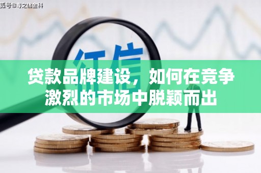 信阳贷款品牌建设，如何在竞争激烈的市场中脱颖而出