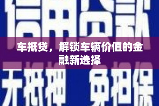 信阳车抵贷，解锁车辆价值的金融新选择