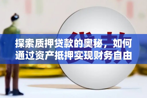信阳探索质押贷款的奥秘，如何通过资产抵押实现财务自由