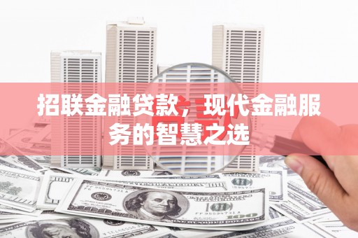 信阳招联金融贷款，现代金融服务的智慧之选